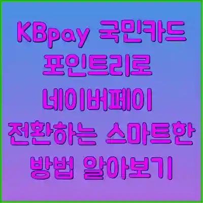 KBpay 국민카드 포인트리로 네이버페이 전환하는 스마트한 방법 알아보기