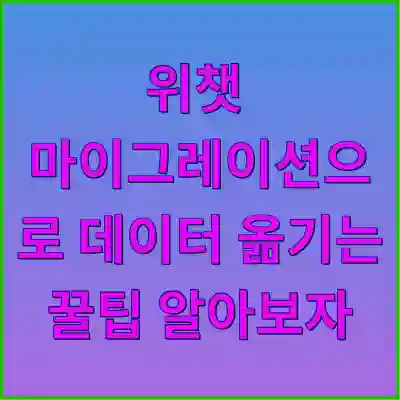 위챗 마이그레이션으로 데이터 옮기는 꿀팁 알아보자