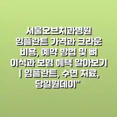 서울오브치과병원 임플란트 가격과 크라운 비용, 예약 방법 및 뼈 이식과 보험 혜택 알아보기 | 임플란트, 수면 치료, 당일원데이”