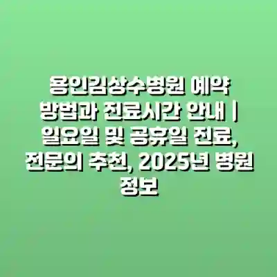 용인김상수병원 예약 방법과 진료시간 안내 | 일요일 및 공휴일 진료, 전문의 추천, 2025년 병원 정보