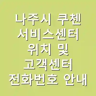나주시 쿠첸 서비스센터 위치 및 고객센터 전화번호 안내