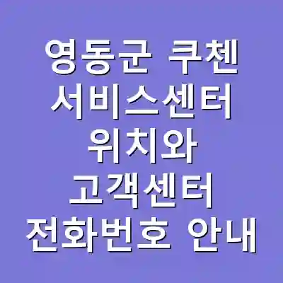 영동군 쿠첸 서비스센터 위치와 고객센터 전화번호 안내