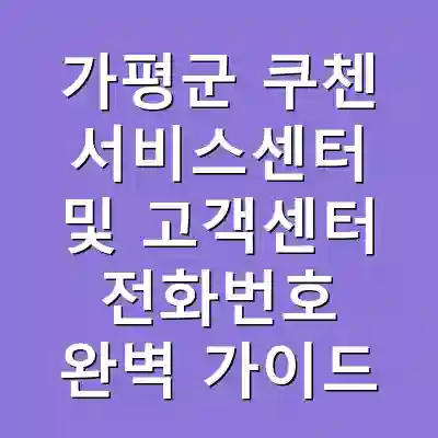 가평군 쿠첸 서비스센터 및 고객센터 전화번호 완벽 가이드