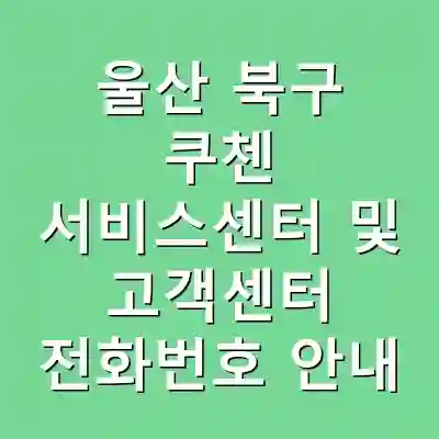 울산 북구 쿠첸 서비스센터 및 고객센터 전화번호 안내