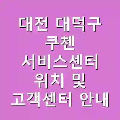 대전 대덕구 쿠첸 서비스센터 위치 및 고객센터 안내