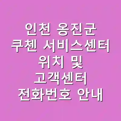 인천 옹진군 쿠첸 서비스센터 위치 및 고객센터 전화번호 안내
