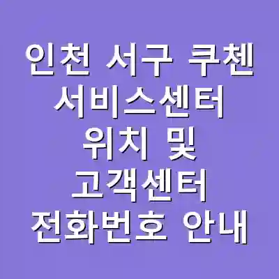 인천 서구 쿠첸 서비스센터 위치 및 고객센터 전화번호 안내