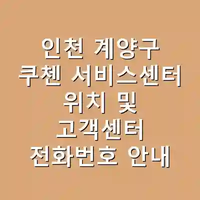 인천 계양구 쿠첸 서비스센터 위치 및 고객센터 전화번호 안내