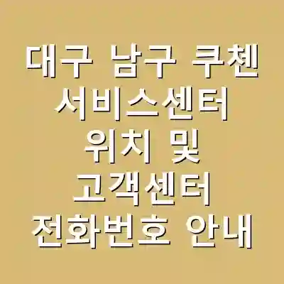 대구 남구 쿠첸 서비스센터 위치 및 고객센터 전화번호 안내