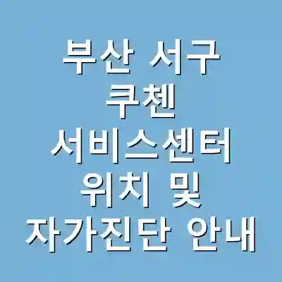부산 서구 쿠첸 서비스센터 위치 및 자가진단 안내