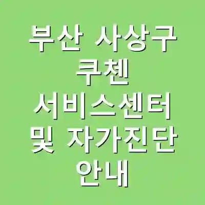 부산 사상구 쿠첸 서비스센터 및 자가진단 안내