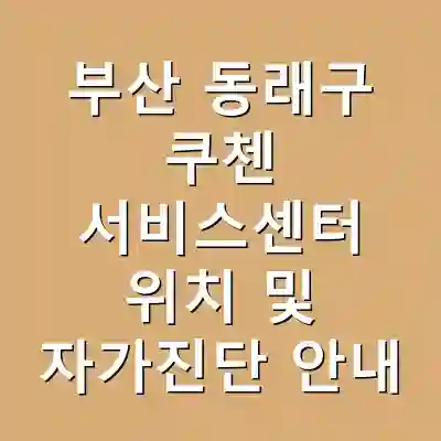 부산 동래구 쿠첸 서비스센터 위치 및 자가진단 안내