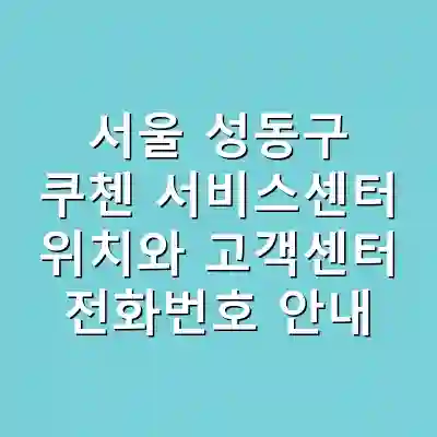 서울 성동구 쿠첸 서비스센터 위치와 고객센터 전화번호 안내