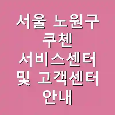 서울 노원구 쿠첸 서비스센터 및 고객센터 안내