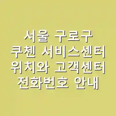 서울 구로구 쿠첸 서비스센터 위치와 고객센터 전화번호 안내