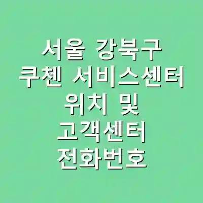 서울 강북구 쿠첸 서비스센터 위치 및 고객센터 전화번호
