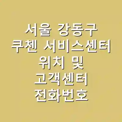서울 강동구 쿠첸 서비스센터 위치 및 고객센터 전화번호