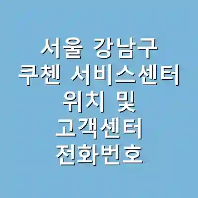 서울 강남구 쿠첸 서비스센터 위치 및 고객센터 전화번호