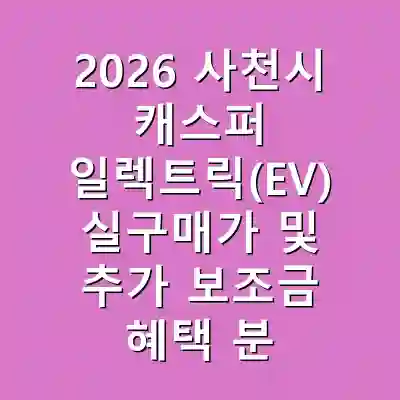 2026 사천시 캐스퍼 일렉트릭(EV) 실구매가 및 추가 보조금 혜택 분석