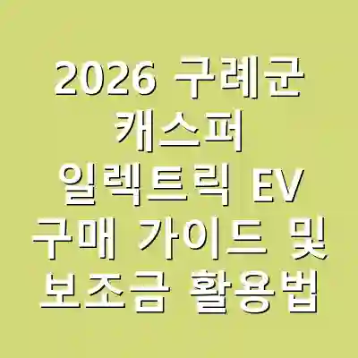 2026 구례군 캐스퍼 일렉트릭 EV 구매 가이드 및 보조금 활용법