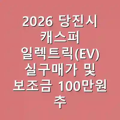 2026 당진시 캐스퍼 일렉트릭(EV) 실구매가 및 보조금 100만원 추가지원